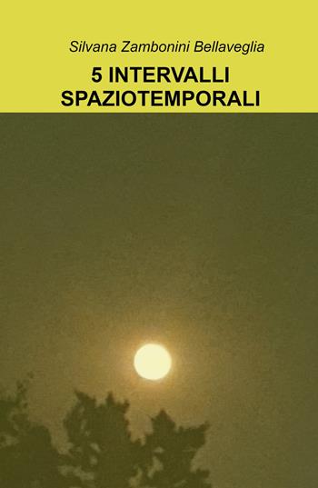 5 intervalli spaziotemporali. Macchina del tempo - Silvana Zambonini Bellaveglia - Libro ilmiolibro self publishing 2023, La community di ilmiolibro.it | Libraccio.it