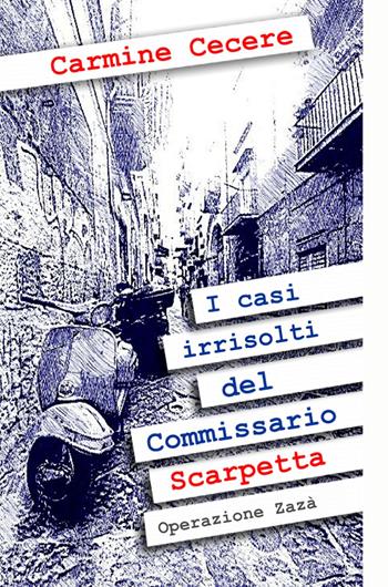 I casi irrisolti del Commissario Scarpetta. Operazione Zaza - Carmine Cecere - Libro ilmiolibro self publishing 2023, La community di ilmiolibro.it | Libraccio.it