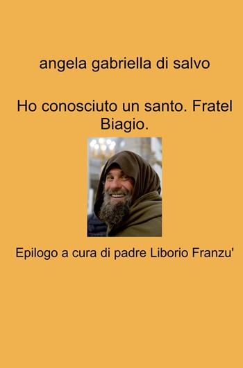 Ho conosciuto un santo. Fratel Biagio - Angela Gabriella Di Salvo - Libro ilmiolibro self publishing 2023, La community di ilmiolibro.it | Libraccio.it