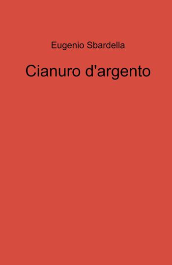 Cianuro d'argento - Eugenio Sbardella - Libro ilmiolibro self publishing 2023, La community di ilmiolibro.it | Libraccio.it