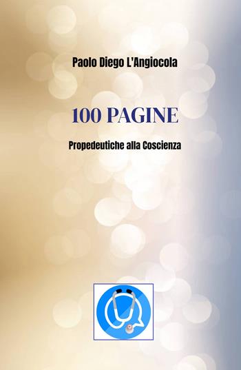 100 pagine. Propedeutiche alla coscienza - Paolo Diego L'Angiocola - Libro ilmiolibro self publishing 2023, La community di ilmiolibro.it | Libraccio.it