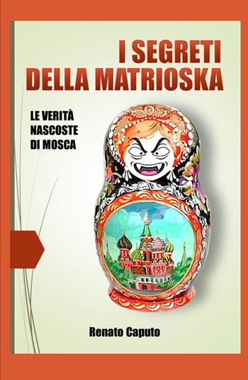 I segreti della matrioska. Le verità nascoste della Russia - Renato Caputo - Libro ilmiolibro self publishing 2023, La community di ilmiolibro.it | Libraccio.it