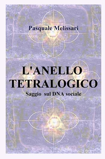 L'anello tetralogico. Saggio sul DNA sociale - Pasquale Melissari - Libro ilmiolibro self publishing 2023, La community di ilmiolibro.it | Libraccio.it