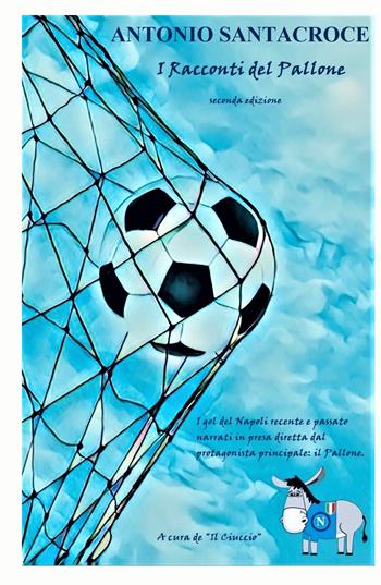 «I racconti del pallone». I gol più belli della storia del Napoli raccontati dal protagonista principale: il pallone - Antonio Santacroce - Libro ilmiolibro self publishing 2023, La community di ilmiolibro.it | Libraccio.it