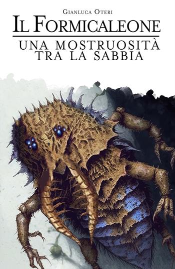 Il Formicaleone. Una mostruosita tra la sabbia - Gianluca Oteri - Libro ilmiolibro self publishing 2023, La community di ilmiolibro.it | Libraccio.it