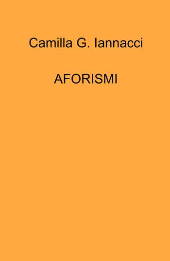 Aforismi - Camilla G. Iannacci - Libro ilmiolibro self publishing 2023, La community di ilmiolibro.it | Libraccio.it