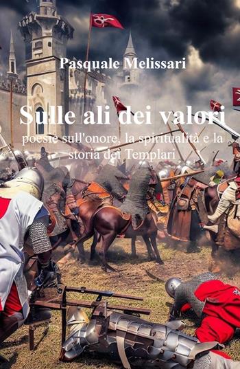 Sulle ali dei valori. Poesie sull'onore, la spiritualità e la storia dei Templari - Pasquale Melissari - Libro ilmiolibro self publishing 2023, La community di ilmiolibro.it | Libraccio.it