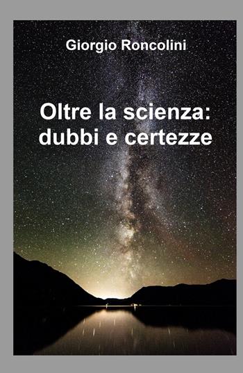 Oltre la scienza: dubbi e certezze - Giorgio Roncolini - Libro ilmiolibro self publishing 2023, La community di ilmiolibro.it | Libraccio.it