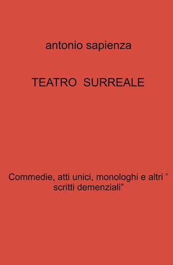 Teatro surreale. Commedie, atti unici, monologhi e altri « scritti demenziali» - Antonio Sapienza - Libro ilmiolibro self publishing 2023, La community di ilmiolibro.it | Libraccio.it