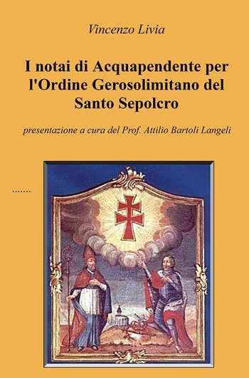 I notai di Acquapendente per l'Ordine Gerosolimitano del Santo Sepolcro - Vincenzo Livia - Libro ilmiolibro self publishing 2023, La community di ilmiolibro.it | Libraccio.it