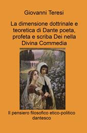 La dimensione dottrinale e teoretica di Dante poeta, profeta e scriba Dei nella Divina Commedia. Il pensiero filosofico etico-politico dantesco