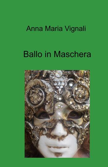 Ballo in maschera - Anna Maria Vignali - Libro ilmiolibro self publishing 2023, La community di ilmiolibro.it | Libraccio.it