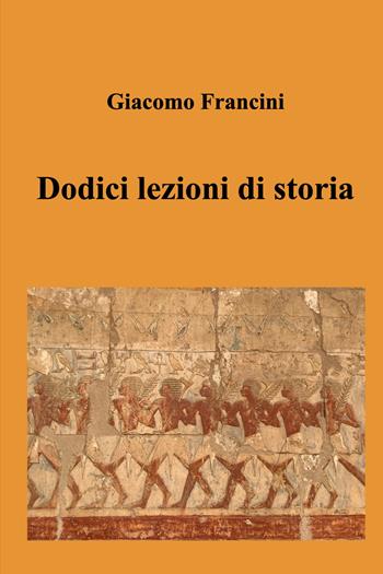 Dodici lezioni di storia - Giacomo Francini - Libro ilmiolibro self publishing 2023, La community di ilmiolibro.it | Libraccio.it