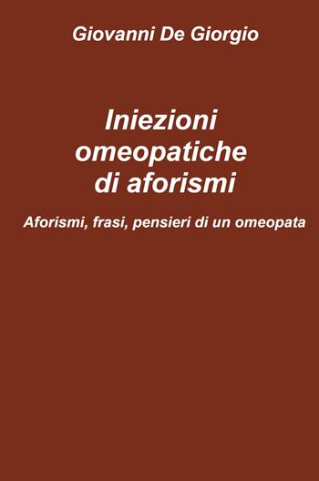Iniezioni omeopatiche di aforismi. Aforismi, frasi, pensieri di un omeopata - Giovanni De Giorgio - Libro ilmiolibro self publishing 2023, La community di ilmiolibro.it | Libraccio.it