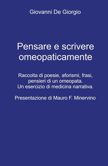 Pensare e scrivere omeopaticamente. Raccolta di poesie, aforismi, frasi, pensieri di un omeopata. Un esercizio di medicina narrativa - Giovanni De Giorgio - Libro ilmiolibro self publishing 2023, La community di ilmiolibro.it | Libraccio.it