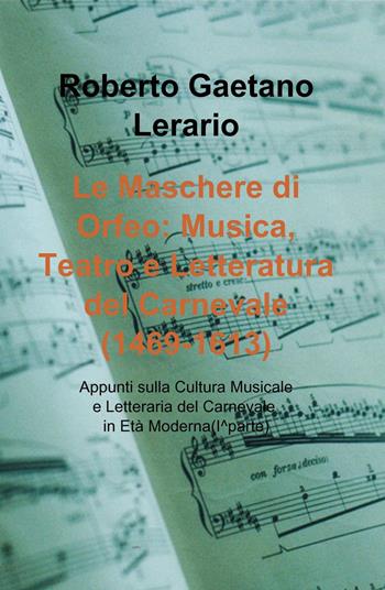 Le maschere di Orfeo: musica, teatro e letteratura del carnevale (1469-1613). Appunti sulla cultura musicale e letteraria del carnevale. Vol. 1 - Roberto Gaetano Lerario - Libro ilmiolibro self publishing 2023, La community di ilmiolibro.it | Libraccio.it