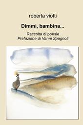 Dimmi, bambina .... Raccolta di poesie