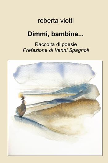 Dimmi, bambina .... Raccolta di poesie - Roberta Viotti - Libro ilmiolibro self publishing 2023, La community di ilmiolibro.it | Libraccio.it