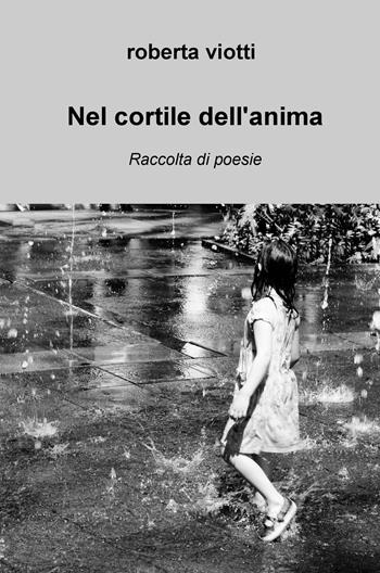 Nel cortile dell'anima - Roberta Viotti - Libro ilmiolibro self publishing 2023, La community di ilmiolibro.it | Libraccio.it