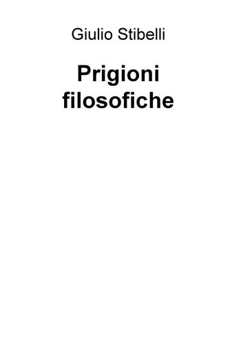 Prigioni filosofiche - Giulio Stibelli - Libro ilmiolibro self publishing 2023, La community di ilmiolibro.it | Libraccio.it