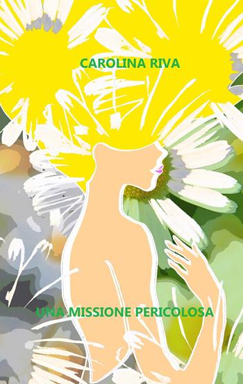 Una missione pericolosa - Carolina Riva - Libro ilmiolibro self publishing 2023, La community di ilmiolibro.it | Libraccio.it