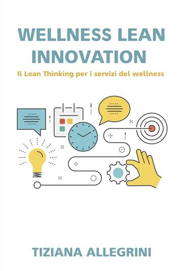Wellness lean innovation. Sfide ed idee per il mercato del turismo del wellness - Tiziana Allegrini - Libro ilmiolibro self publishing 2023, La community di ilmiolibro.it | Libraccio.it