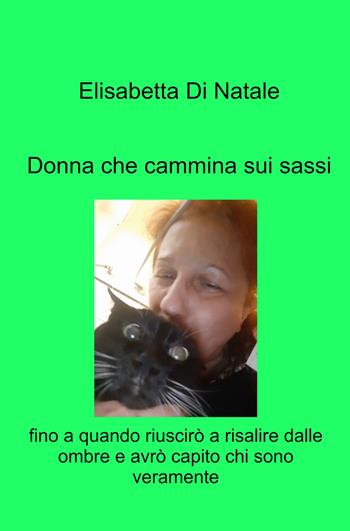 Donna che cammina sui sassi. Fino a quando riuscirò a risalire dalle ombre e avrò capito chi sono veramente - Elisabetta Di Natale - Libro ilmiolibro self publishing 2023, La community di ilmiolibro.it | Libraccio.it