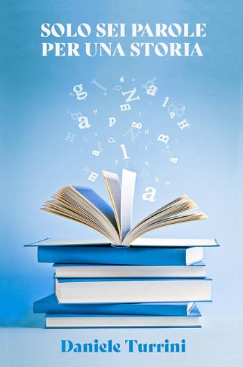 Solo sei parole per una storia - Daniele Turrini - Libro ilmiolibro self publishing 2023, La community di ilmiolibro.it | Libraccio.it