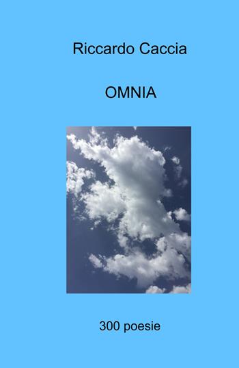 OMNIA. 300 poesie - Riccardo Caccia - Libro ilmiolibro self publishing 2023, La community di ilmiolibro.it | Libraccio.it