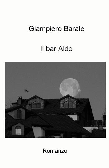 Il bar Aldo - Giampiero Barale - Libro ilmiolibro self publishing 2023, La community di ilmiolibro.it | Libraccio.it