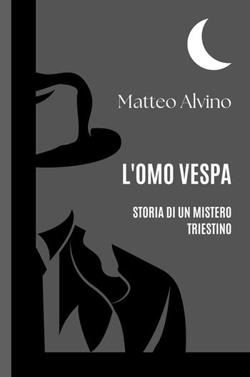 L'omo vespa. Storia di un mistero triestino - Matteo Alvino - Libro ilmiolibro self publishing 2023, La community di ilmiolibro.it | Libraccio.it