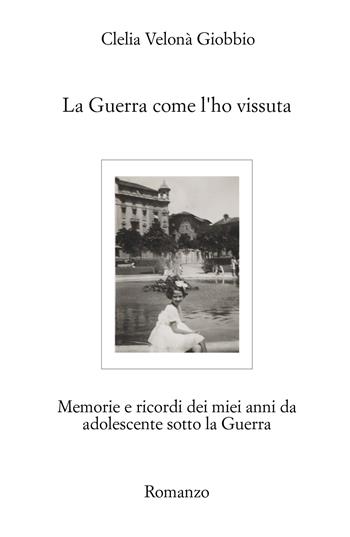La guerra come l'ho vissuta. Memorie e ricordi dei miei anni da adolescente sotto la guerra - Clelia Velonà Giobbio - Libro ilmiolibro self publishing 2023, La community di ilmiolibro.it | Libraccio.it