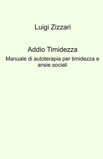 Addio timidezza. Manuale di autoterapia per timidezza e ansie sociali - Luigi Zizzari - Libro ilmiolibro self publishing 2023, La community di ilmiolibro.it | Libraccio.it