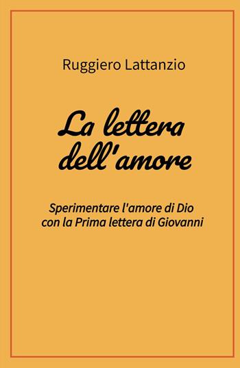 La lettera dell'amore. Sperimentare l'amore di Dio con la prima lettera di Giovanni - Ruggiero Lattanzio - Libro ilmiolibro self publishing 2023, La community di ilmiolibro.it | Libraccio.it