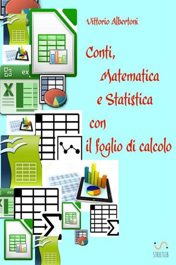 Conti, matematica e statistica con il foglio di calcolo - Vittorio Albertoni - Libro StreetLib 2018 | Libraccio.it