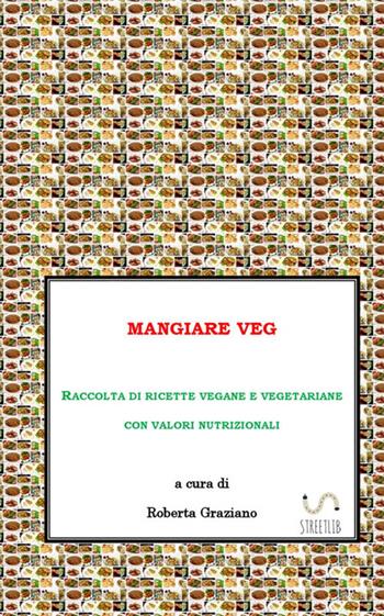 Mangiare veg. Raccolta di ricette vegane e vegetariane con valori nutrizionali - Roberta Graziano - Libro StreetLib 2018 | Libraccio.it