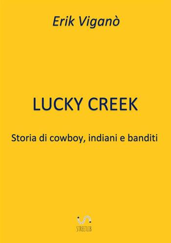 Lucky Creek. Storia di cowboy, indiani e banditi - Erik Viganò - Libro StreetLib 2018 | Libraccio.it