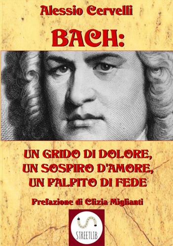 Bach: un grido di dolore, un sospiro d'amore, un palpito di fede - Alessio Cervelli - Libro StreetLib 2018 | Libraccio.it