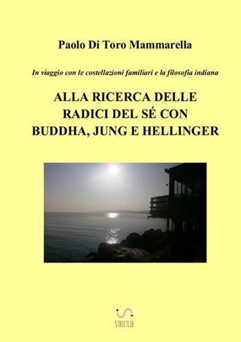 In viaggio con le costellazioni familiari e la filosofia indiana. Alla ricerca delle radici del sé con Buddha, Jung e Hellinger - Paolo Di Toro Mammarella - Libro StreetLib 2018 | Libraccio.it