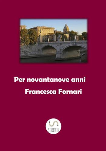 Per novantanove anni - Francesca Fornari - Libro StreetLib 2018 | Libraccio.it