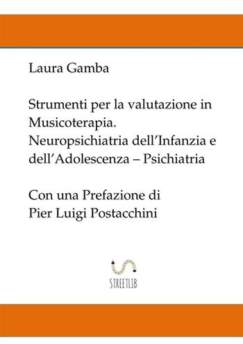 Strumenti per la valutazione in musicoterapia. Neuropsichiatria dell'infanzia e dell'adolescenza. Psichiatria - Laura Gamba - Libro StreetLib 2018 | Libraccio.it