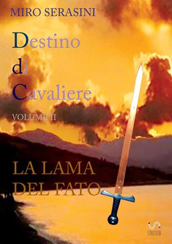 La lama del fato. Destino di cavaliere. Vol. 2 - Miro Serasini - Libro StreetLib 2018 | Libraccio.it