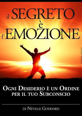 Il segreto è l'emozione. Ogni desiderio è un ordine per il tuo subconscio - Neville Goddard - Libro StreetLib 2018 | Libraccio.it