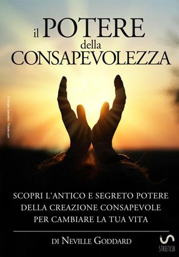 Il potere della consapevolezza. Scopri l'antico e segreto potere della creazione consapevole per cambiare la tua vita - Neville Goddard - Libro StreetLib 2018 | Libraccio.it