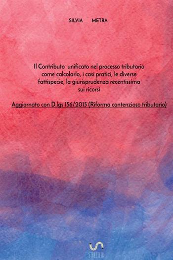 Il contributo unificato nel processo tributario. Come calcolarlo, i casi pratici, le diverse fattispecie, la giurisprudenza recentissima sui ricorsi - Silvia Metra - Libro StreetLib 2018 | Libraccio.it