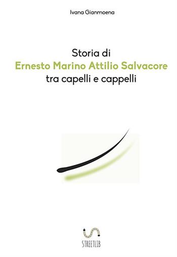 Storia di Ernesto Marino Attilio Salvacore tra capelli e cappelli - Ivana Gianmoena - Libro StreetLib 2018 | Libraccio.it