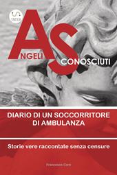 Angeli sconosciuti. Diario di un soccorritore di ambulanza. Storie vere raccontate senza censure