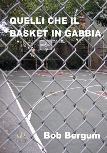 Quelli che il basket in gabbia - Bob Bergum - Libro StreetLib 2018 | Libraccio.it