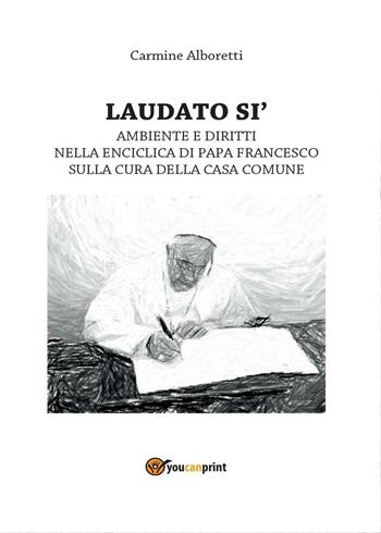 Laudato si'. Ambiente e diritti nella enciclica di papa Francesco sulla cura della casa comune - Carmine Alboretti - Libro Youcanprint 2016, Youcanprint Self-Publishing | Libraccio.it