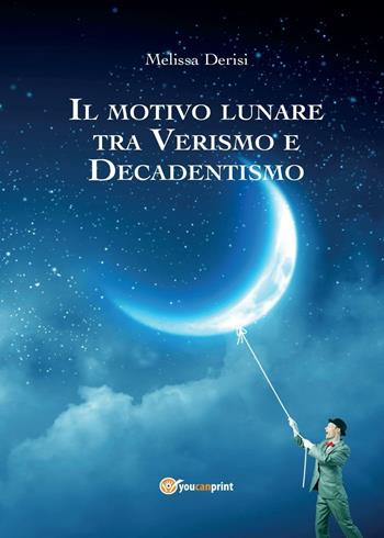Il motivo lunare tra Verismo e Decadentismo - Melissa Derisi - Libro Youcanprint 2016 | Libraccio.it